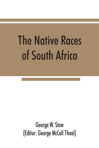 The native races of South Africa; a history of the intrusion of the Hottentots and Bantu into the hunting grounds of the Bushmen, the aborigines of t