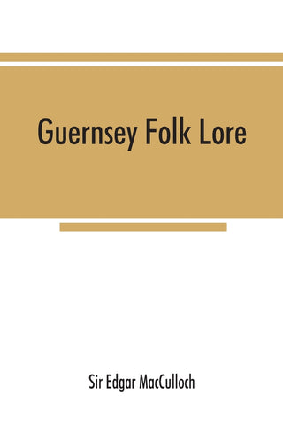 Guernsey folk lore; a collection of popular superstitions, legendary tales, peculiar customs, proverbs, weather sayings, etc., of the people of that