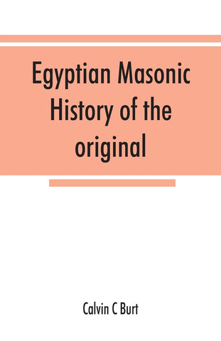 Egyptian masonic history of the original and unabridged ancient and Ninety-six (96 ⁰) Degree Rite of Memphis for the instruction and government of th