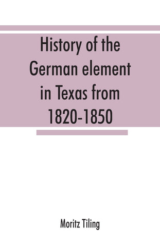 History of the German element in Texas from 1820-1850, and historical sketches of the German Texas singers' league and Houston Turnverein from 1853-1