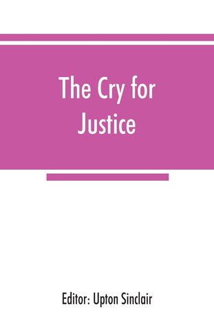 The cry for justice; an anthology of the literature of social protest; the writings of philosophers, poets, novelists, social reformers, and others w