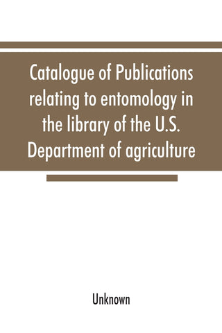 Catalogue of publications relating to entomology in the library of the U.S. Department of agriculture
