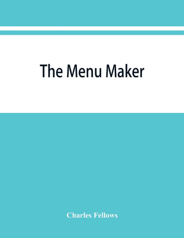 The menu maker; suggestions for selecting and arranging menus for hotels and restaurants, with object of changing from day to day to give continuous