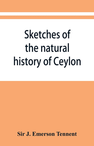 Sketches of the natural history of Ceylon; with narratives and anecdotes illustrative of the habits and instincts of the mammalia, birds, reptiles, f