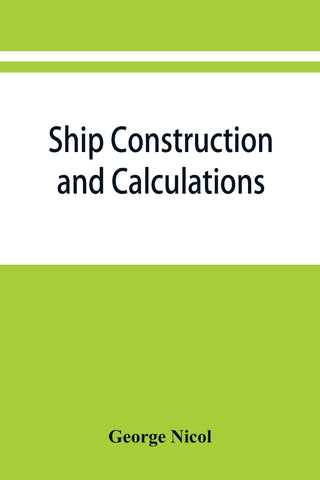 Ship construction and calculations, with numerous illustrations and examples for the use of officers of the mercantile marine, ship superintendents,