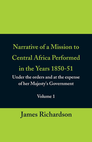 Narrative of a Mission to Central Africa Performed in the Years 1850-51, (Volume 1) Under the Orders and at the Expense of Her Majesty's Government