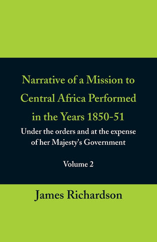 Narrative of a Mission to Central Africa Performed in the Years 1850-51, (Volume 2) Under the Orders and at the Expense of Her Majesty's Government