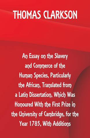 An Essay on the Slavery and Commerce of the Human Species, Particularly the African ,Translated from a Latin Dissertation, Which Was Honoured With th