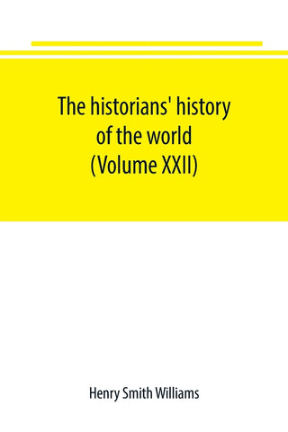 The historians' history of the world; a comprehensive narrative of the rise and development of nations as recorded by over two thousand of the great