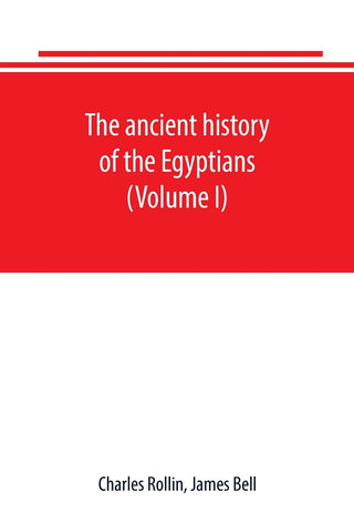 The ancient history of the Egyptians, Carthaginians, Assyrians, Babylonians, Medes and Persians, Grecians and Macedonians. Including a history of the
