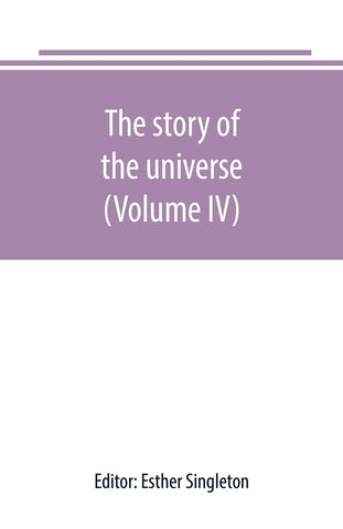 The story of the universe, told by great scientists and popular authors (Volume IV)