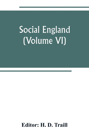 Social England; a record of the progress of the people in religion, laws, learning, arts, industry, commerce, science, literature and manners, from t