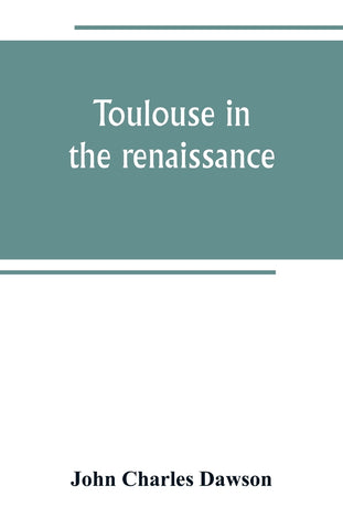 Toulouse in the renaissance; the Floral games; university and student life