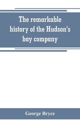 The remarkable history of the Hudson's bay company, including that of the French traders of north-western Canada and of the North-west, XY, and Astor
