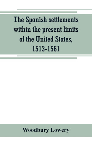 The Spanish settlements within the present limits of the United States, 1513-1561