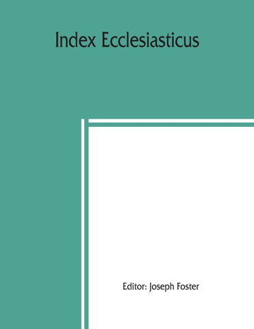 Index ecclesiasticus; or, Alphabetical lists of all ecclesiastical dignitaries in England and Wales since the reformation. Containing 150,000 hithert