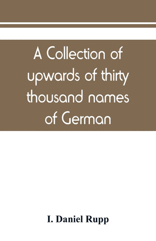 A collection of upwards of thirty thousand names of German, Swiss, Dutch, French and other immigrants in Pennsylvania from 1727-1776, with a statemen