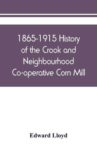 1865-1915 History of the Crook and Neighbourhood Co-operative Corn Mill, Flour & Provision Society Limited and a short history of the town and di