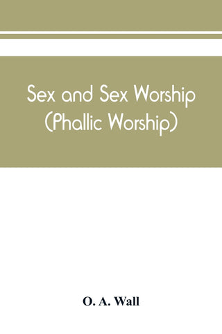 Sex and sex worship (phallic worship); a scientific treatise on sex, its nature and function, and its influence on art, science, architecture, and re