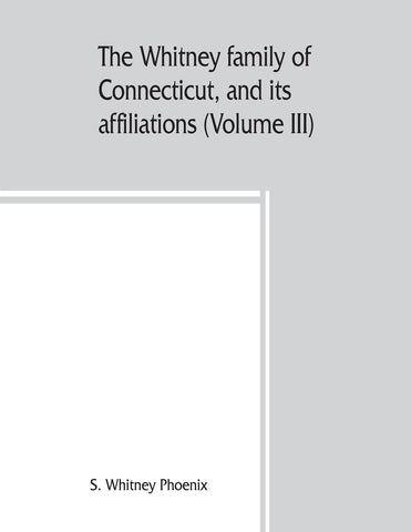 The Whitney family of Connecticut, and its affiliations; being an attempt to trace the descendants, as well in the female as the male lines, of Henry